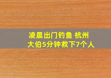 凌晨出门钓鱼 杭州大伯5分钟救下7个人